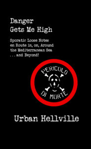 Danger Gets Me High – Sporadic Loose Notes en Route in, on, around the Mediterranean Sea . . . and Beyond! by Urban Hellville