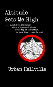 Altitude Gets Me High . . . light speed ramblings along a lonesome highway to the top of a mountain, on back down . . . and beyond! by Urban Hellville